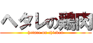 ヘタレの鶏肉 (hetare on chicken)