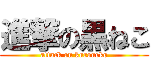 進撃の黒ねこ (attack on kuroneko)