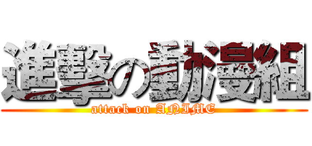 進擊の動漫組 (attack on ANIME)