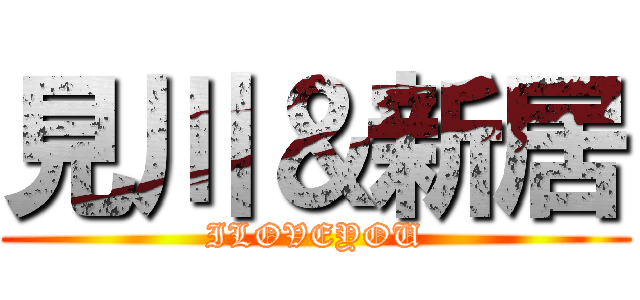 見川＆新居 (ILOVEYOU)