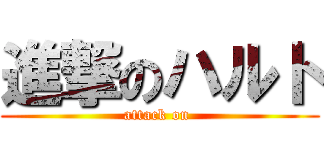進撃のハルト (attack on )