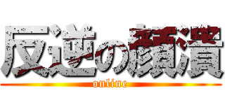 反逆の顔潰 (online)