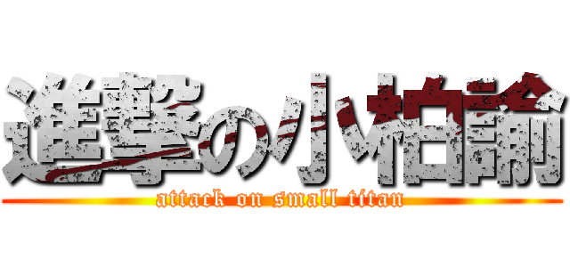 進撃の小柏諭 (attack on small titan)