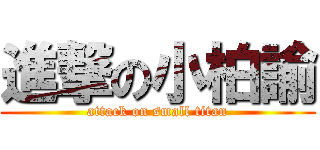 進撃の小柏諭 (attack on small titan)