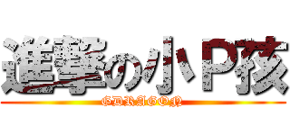 進撃の小Ｐ孩 (GDRAGON)