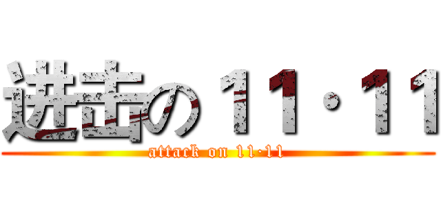 进击の１１·１１ (attack on 11·11)