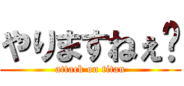 やりますねぇ〜 (attack on titan)