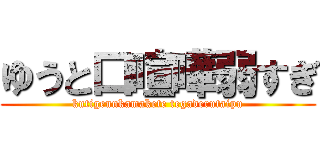 ゆうと口喧嘩弱すぎ (kutigennkamakete tegaderutaipu)