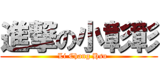 進撃の小彰彰 (   Li Chang Hsu)