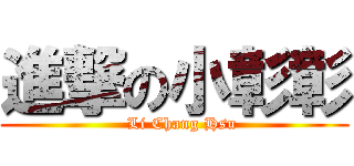 進撃の小彰彰 (   Li Chang Hsu)