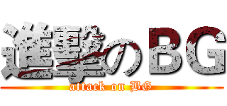 進擊のＢＧ (attack on BG)