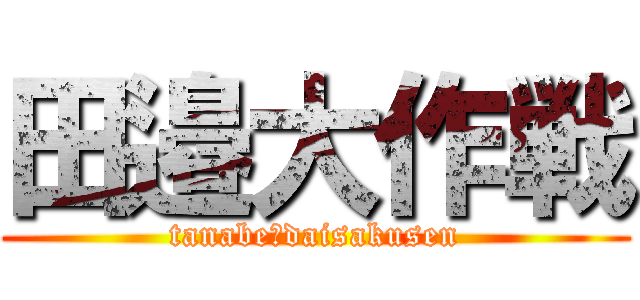 田邉大作戦 (tanabe　daisakusen)