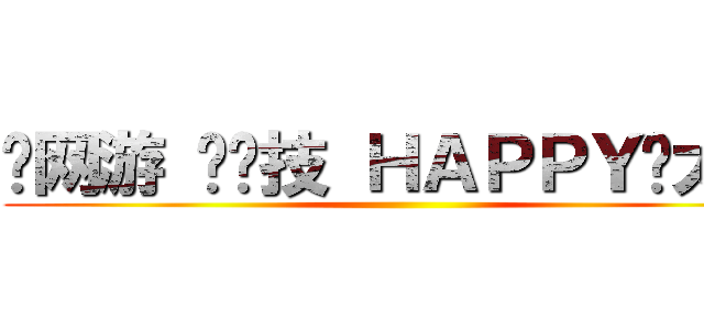 爱网游 爱竞技 ＨＡＰＰＹ撸太凶 ()