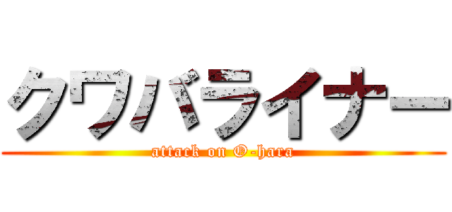 クワバライナー (attack on O-hara)