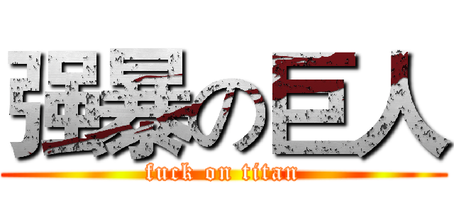 强暴の巨人 (fuck on titan)