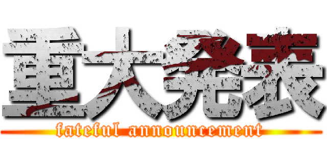 重大発表 (fateful announcement)