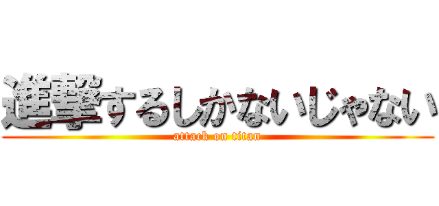 進撃するしかないじゃない (attack on titan)