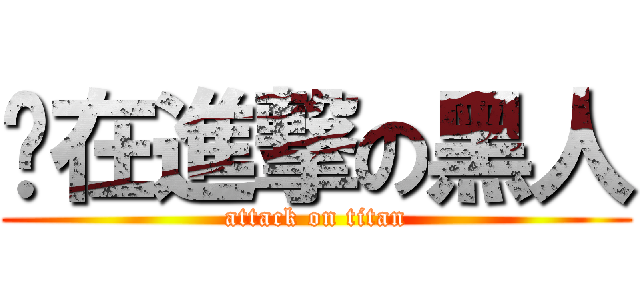 你在進撃の黑人 (attack on titan)