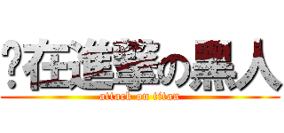 你在進撃の黑人 (attack on titan)