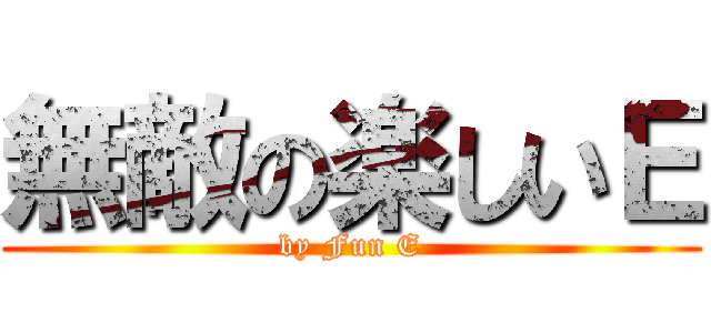 無敵の楽しいＥ (by Fun E)