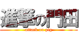 進撃の門田 (attack on pig)