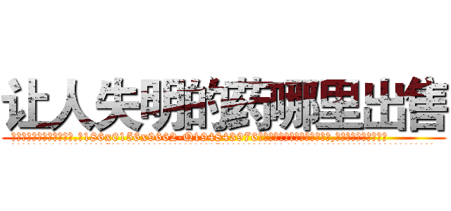 让人失明的药哪里出售 (让人失明的药哪里出售【电.话186x0156x9662-Q194843976林氏药业】我们做的是长期生意,靠的是老客户长期支持
参考消息网2月20日报道 韩媒称，“剩女多、离婚率高的城市，房价一定会上涨。”这是中国经济学家金岩石2016年12月参加在上海举行的房地产相关论坛时说的话。
)
