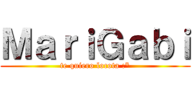 ＭａｒｉＧａｂｉ (te quiero locota :*)