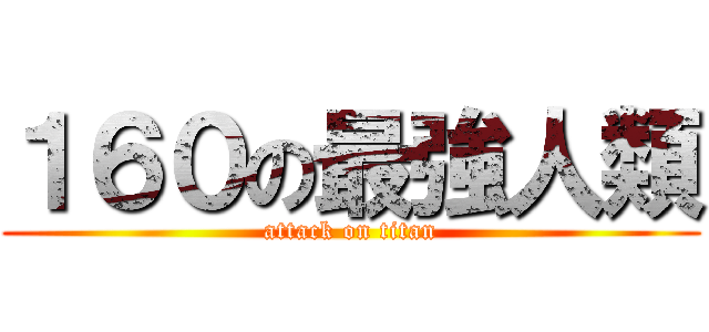 １６０の最強人類 (attack on titan)