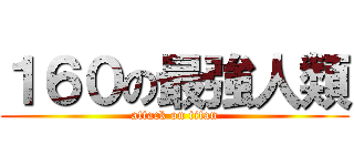 １６０の最強人類 (attack on titan)