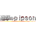 進撃のｐｉｐｓｏｎ (attack on pipson)