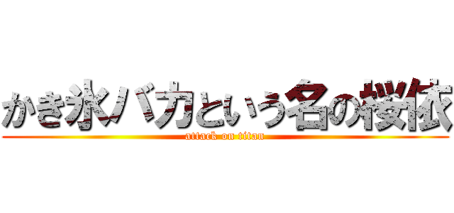 かき氷バカという名の桜依 (attack on titan)