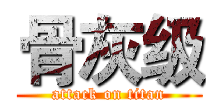 骨灰级 (attack on titan)