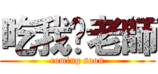 吃我吧老師 (coming soon)