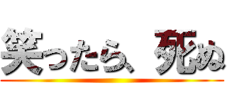 笑ったら、死ぬ ()