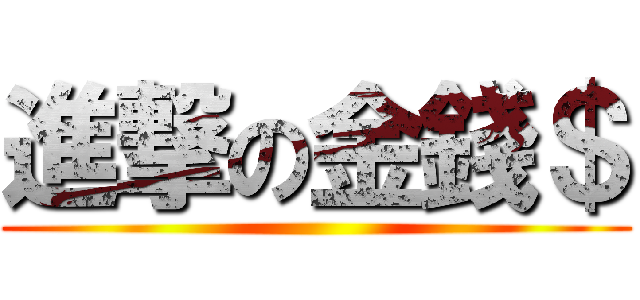 進撃の金錢＄ ()