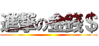進撃の金錢＄ ()