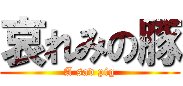 哀れみの豚 (A sad pig)