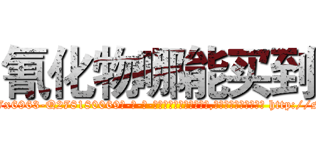 氰化物哪能买到 (氰化物哪能买到【电-186x2687x6963-Q278180069元-吉-药-业】我们做的是长期生意,靠的是老客户长期支持 http://sngk.net/nSl0GJ
)