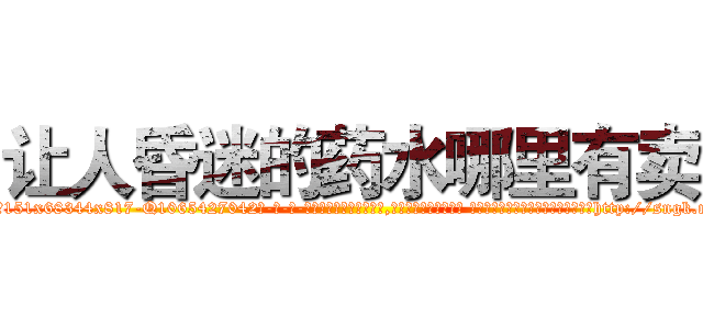 让人昏迷的药水哪里有卖 (让人昏迷的药水哪里有卖【电-话151x68344x817-Q1065427042元-吉-药-业】我们做的是长期生意,靠的是老客户长期支持 让人昏迷的药水哪里有卖在发表了一篇http://sngk.net/okbEgN

参考消息网我们做的是长期生意,靠的是老客户长期支持也许我们早该意识到，就连鲍勃·霍斯金斯（金球奖戏剧类电影男主角 
)