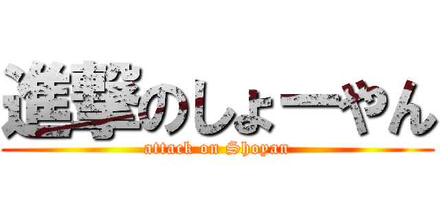 進撃のしょーやん (attack on Shoyan)