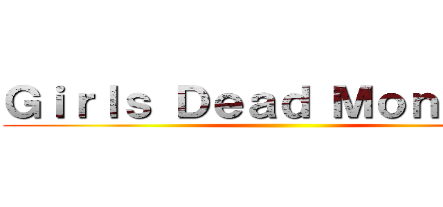Ｇｉｒｌｓ Ｄｅａｄ Ｍｏｎｓｔｅｒ ()