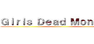 Ｇｉｒｌｓ Ｄｅａｄ Ｍｏｎｓｔｅｒ ()