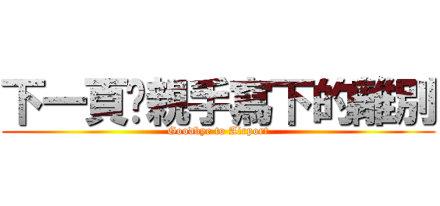 下一頁你親手寫下的離別 (Goodbye to Airport)