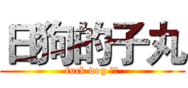 日狗的子丸 (fuck dog ⭕⭕)