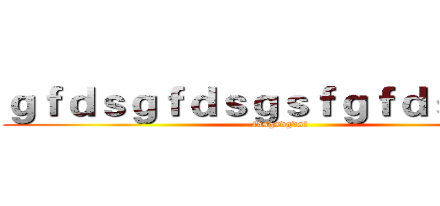 ｇｆｄｓｇｆｄｓｇｓｆｇｆｄｓｇｄ ｓ (fdsgsdgdsf)