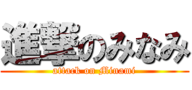 進撃のみなみ (attack on Minami)