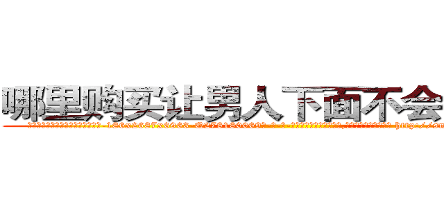 哪里购买让男人下面不会硬的药 (哪里购买让男人下面不会硬的药【电-186x2687x6963-Q278180069元-吉-药-业】我们做的是长期生意,靠的是老客户长期支持 http://sngk.net/AADhJA
)
