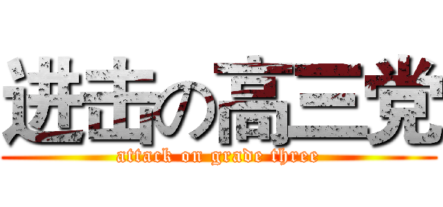 进击の高三党 (attack on grade three)