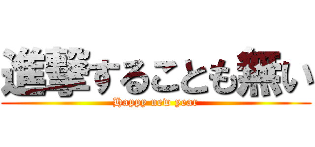 進撃することも無い (Happy new year)