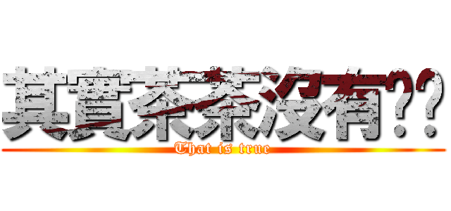 其實茶茶沒有雞雞 (That is true)